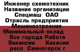 Инженер-схемотехник › Название организации ­ Спецмаш, ОАО › Отрасль предприятия ­ Машиностроение › Минимальный оклад ­ 1 - Все города Работа » Вакансии   . Хакасия респ.,Саяногорск г.